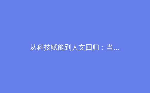 从科技赋能到人文回归：当代体育产业发展的双轮驱动